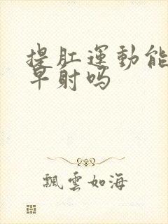 提肛运动能缓解早射吗