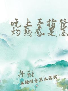 晚上手指发热有灼热感是怎么回事