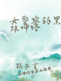 女警察的黑色丝袜呻吟