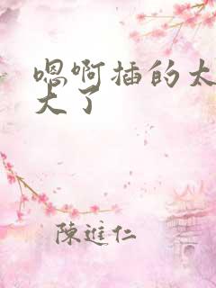 嗯啊插的太深太大了