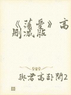 《荡爱》高清未删减版