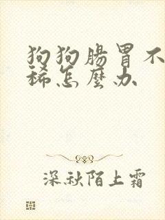 狗狗肠胃不好拉稀怎么办