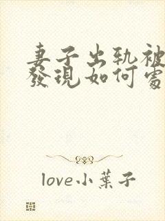 妻子出轨被丈夫发现如何处理