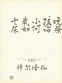 十岁小孩晚上尿床如何治疗