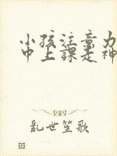 小孩注意力不集中上课走神