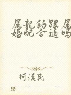 属龙的跟属蛇的婚配合适吗