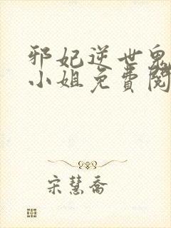 邪妃逆世鬼医大小姐免费阅读