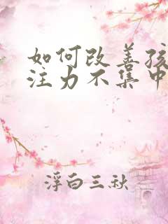 如何改善孩子专注力不集中