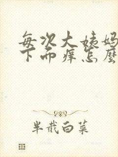 每次大姨妈走后下面痒怎么回事