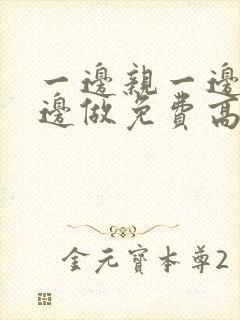 一边亲一边摸一边做免费高潮视频