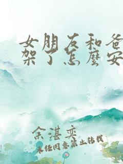 女朋友和爸妈吵架了怎么安慰女朋友