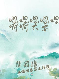 嗯嗯嗯嗯嗯啊啊啊啊不要