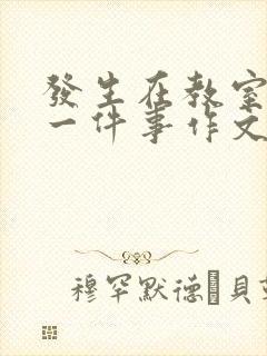 发生在教室里的一件事作文怎么写