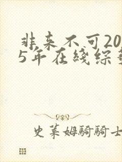 非来不可2025年在线综艺免费观看全集