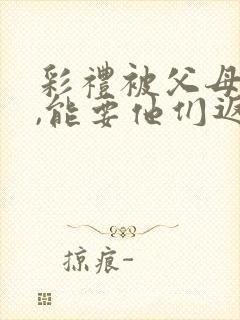 彩礼被父母拿走,能要他们返还吗?