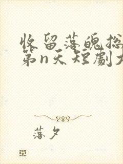 收留落魄总裁的第n天短剧大结局