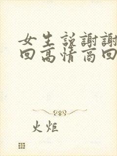 女生说谢谢怎么回高情商回复