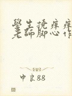 学生挠痒痒审问老师脚心作文