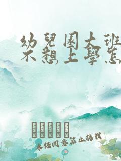 幼儿园大班孩子不想上学怎么办家长怎么开导