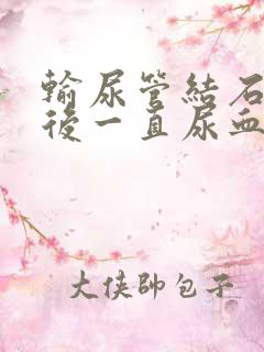 输尿管结石手术后一直尿血正常吗