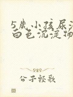 5岁小孩尿液中白色沉淀物