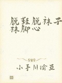 脱鞋脱袜子挠白袜脚心