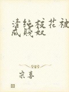 清纯校花被调教成贱奴