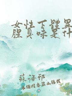 女性下体异味重腥臭味是什么原因用什么药