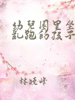 幼儿园里坐不住乱跑的孩子怎么办