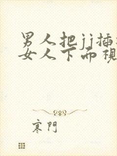 男人把jj插进女人下面视频