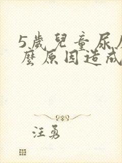 5岁儿童尿床什么原因造成的