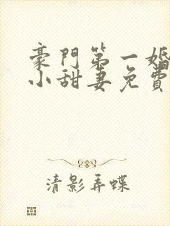 豪门第一婚吻安小甜妻免费阅读全文