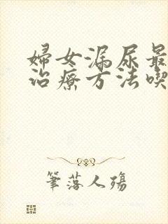 妇女漏尿最好的治疗方法吃什么药