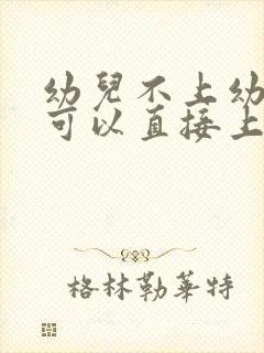 幼儿不上幼儿园可以直接上小学吗