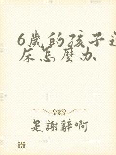 6岁的孩子还尿床怎么办