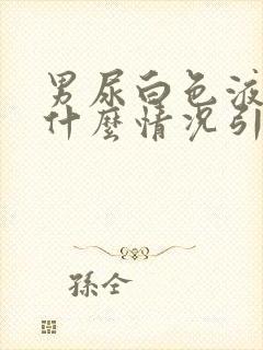 男尿白色液体是什么情况引起的