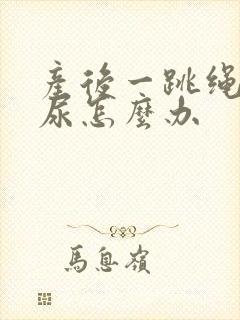 产后一跳绳就漏尿怎么办