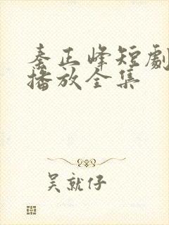 秦正峰短剧免费播放全集