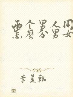 两个男人同性恋怎么分男女关系