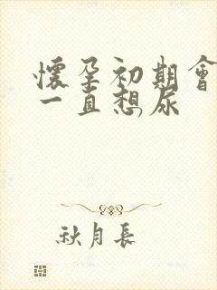 怀孕初期会不会一直想尿