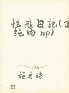 性瘾日记(高h 纯肉 np)