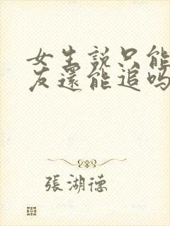 女生说只能做朋友还能追吗