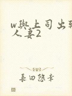 w与上司出轨的人妻2