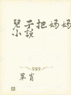 儿子把妈妈操了小说