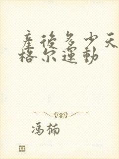 产后多少天做凯格尔运动