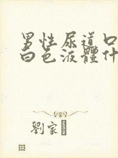 男性尿道口分泌白色液体什么原因