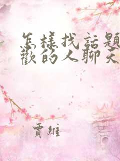 怎样找话题和喜欢的人聊天