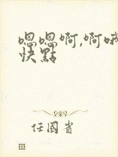 嗯嗯啊,啊哦哦快点