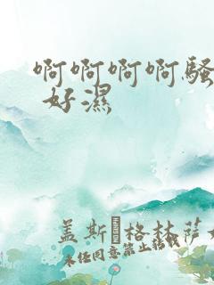 啊啊啊啊骚 爽 好湿