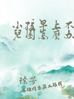 小孩早上不去幼儿园怎么办